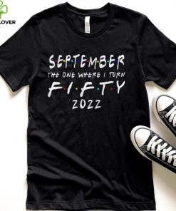 50th Birthday September The One Where I Turn 50 2022 T Shirt