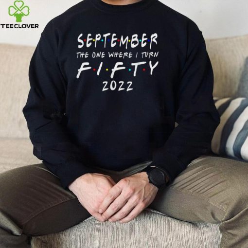 50th Birthday September The One Where I Turn 50 2022 T Shirt