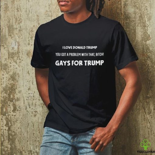 Artcandee I Love Donald Trump You Got A Problem With That Bitch Gays For Trump Shirt