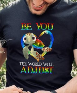 Turtle Be You The World Will Adjust Shirt