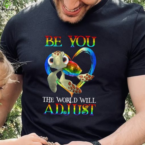 Turtle Be You The World Will Adjust Shirt