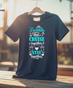 Friends That Cruise Together Stay Together Shirt