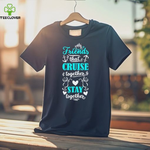 Friends That Cruise Together Stay Together Shirt