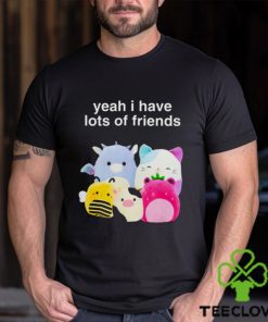 Yeah I have lots of friends shirt 1 Yeah I have lots of friends shirt