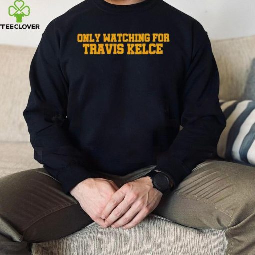 Only Watching For Travis Kelce Shirt