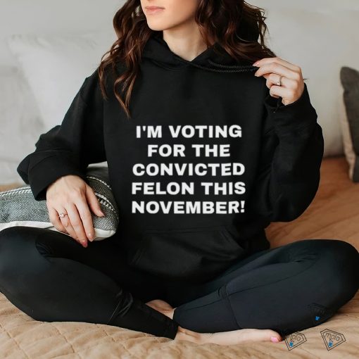 Patriots Prestige I’m Voting For The Convicted Felon This November Shirt