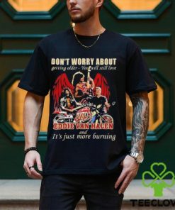 Original Don’t Worry About Getting Older – You Will Still Love Eddie Van Halen And It’s Just More Burning T Shirt