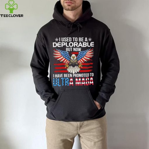 I Used To Be A Deplorable But Now I Have Been Promoted To Ultra Maga Shirt