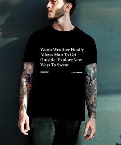 Warm Weather Finally Allows Man To Get Outside Explore New Ways To Sweat hoodie, sweater, longsleeve, shirt v-neck, t-shirt