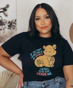 If You Can’t Handle Me At My Worst I’m Sorry Please Don’t Leave Me Shirt