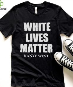 White Lives Matter T Shirt For Fan Kanye West Shirt