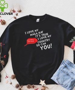 I Love My Maga Hat It’s True. I Love My Country So Can You Shirt