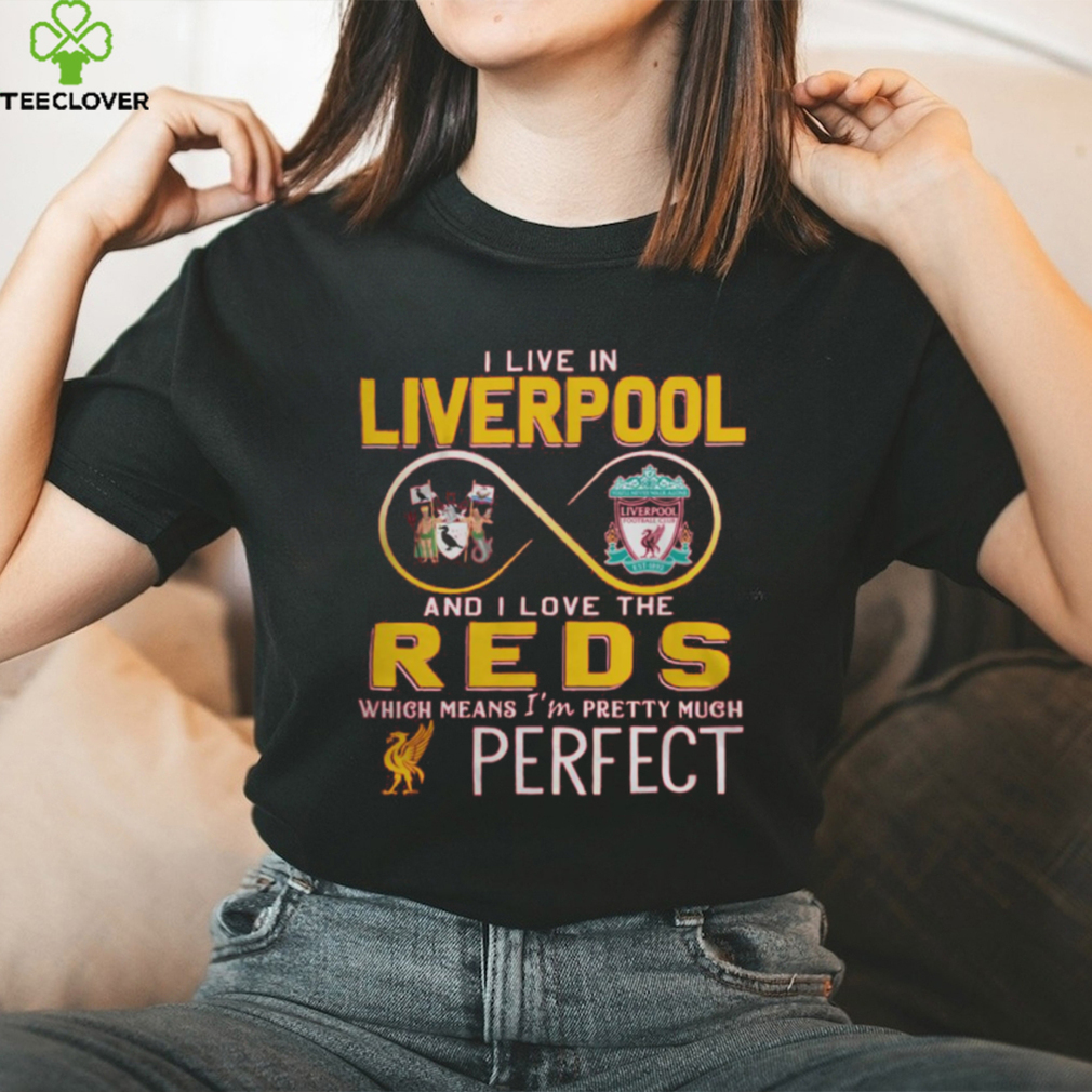I Live In Liverpool And I Love The Reds Which Means I’m Pretty Much Perfect T Shirt I Live In Liverpool And I Love The Reds Which Means I’m Pretty Much Perfect T Shirt