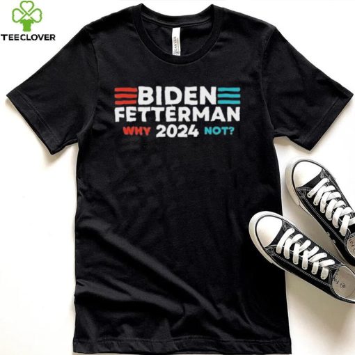 Biden Fetterman 2024 Why Not hoodie, sweater, longsleeve, shirt v-neck, t-shirt