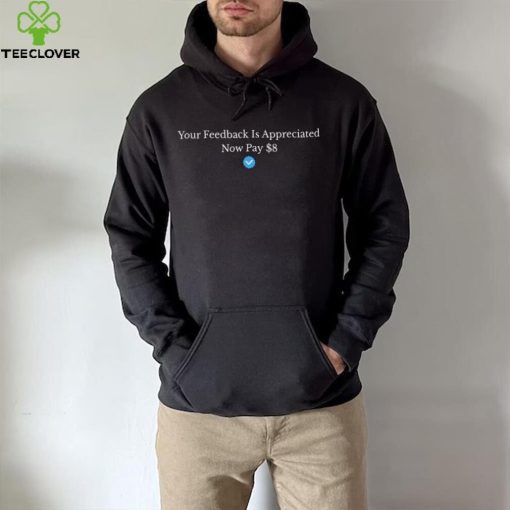 Your Feedback Is Appreciated Now Pay 8 Dollars Shirt