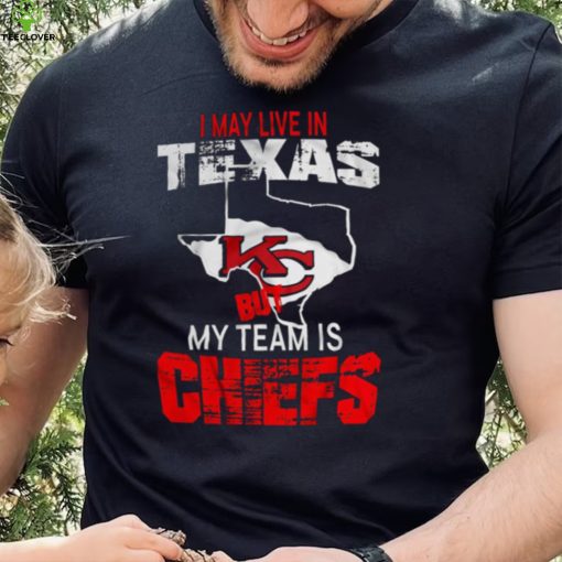 I May Live In Texas But My Team Is Chiefs T Shirt