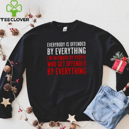 Everybody Is Offended By Everything T hoodie, sweater, longsleeve, shirt v-neck, t-shirt