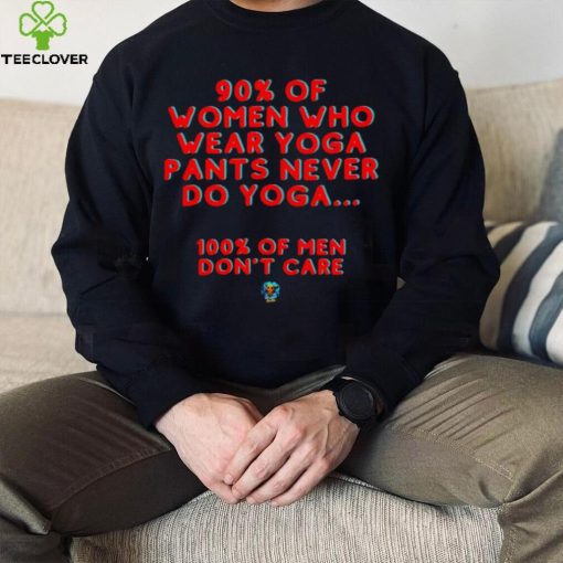 90 percent of women who wear yoga pants never do yoga 100 percent of men don’t care hoodie, sweater, longsleeve, shirt v-neck, t-shirt