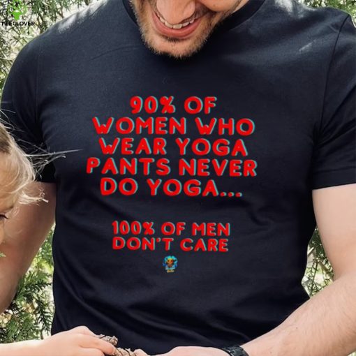 90 percent of women who wear yoga pants never do yoga 100 percent of men don’t care hoodie, sweater, longsleeve, shirt v-neck, t-shirt