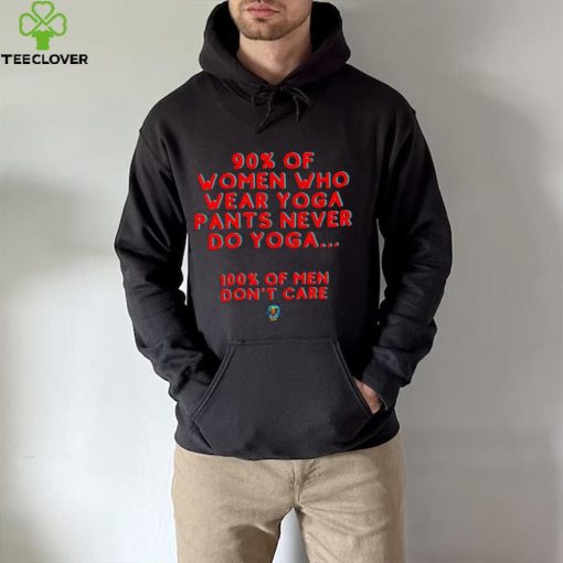 90 percent of women who wear yoga pants never do yoga 100 percent of men don’t care hoodie, sweater, longsleeve, shirt v-neck, t-shirt