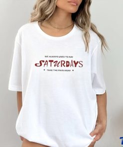 91f Kore We Always Used To Say Saturdays Take The Pain Away Shirt