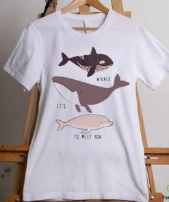 Whale it’s to meet you s shirt