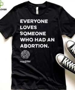 Everyone loves someone who had an Abortion 2023 shirt