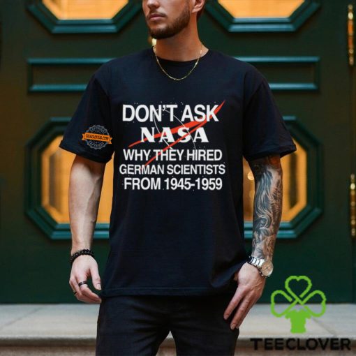 Don't Ask Nasa Why They Hired German Scientists From 1945 1959 Shirt