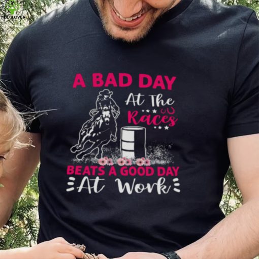 A Bad Day A T The Races Beats A Good Day At Work Shirt