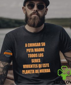 A Chingar Su Puta Madre Todos Los Seres Vivientes De Este Planeta De Mierda Shirt