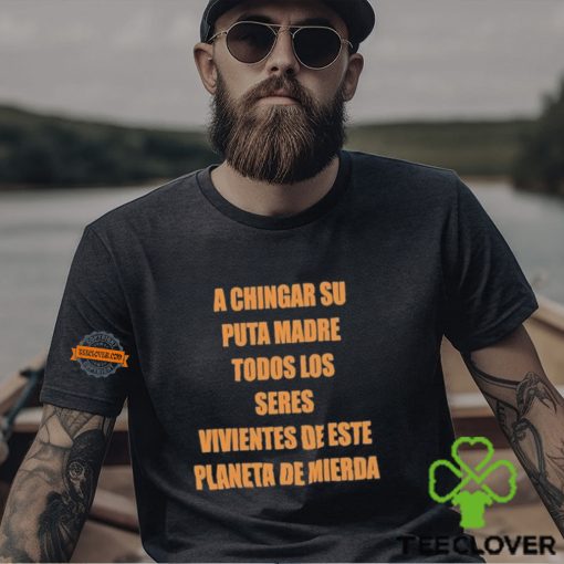 A Chingar Su Puta Madre Todos Los Seres Vivientes De Este Planeta De Mierda Shirt