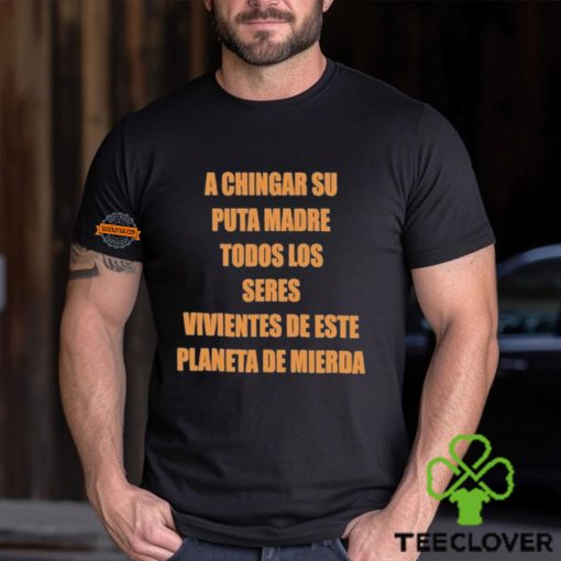 A Chingar Su Puta Madre Todos Los Seres Vivientes De Este Planeta De Mierda Shirt