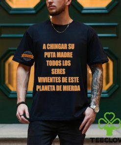 A Chingar Su Puta Madre Todos Los Seres Vivientes De Este Planeta De Mierda Shirt