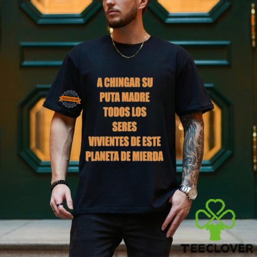 A Chingar Su Puta Madre Todos Los Seres Vivientes De Este Planeta De Mierda Shirt