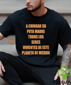 A Chingar Su Puta Madre Todos Los Seres Vivientes De Este Planeta De Mierda Shirt