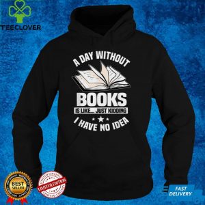 A Day Without Books Is Like...Just Kidding I Have No Idea T Shirt B09GGBRF7K
