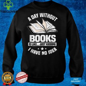 A Day Without Books Is Like…Just Kidding I Have No Idea T Shirt B09GGBRF7K