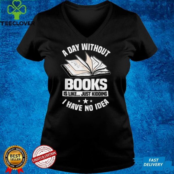 A Day Without Books Is Like…Just Kidding I Have No Idea T Shirt B09GGBRF7K