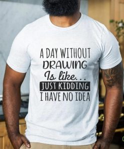 A Day without Drawing is Like Funny Cool Drawing Mens Womens girls Lovers Birthday Christmas Gift Shirt77 T Shirt