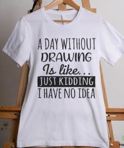 A Day without Drawing is Like Funny Cool Drawing Mens Womens girls Lovers Birthday Christmas Gift Shirt77 T Shirt