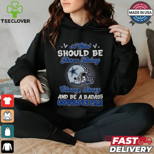 A Girl Should Be Three Things Classy, Sassy, And Be A Badass Cowboys Fan hoodie, sweater, longsleeve, shirt v-neck, t-shirt