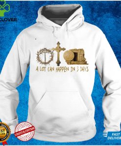 A Lot Can Happen In 3 Days Jesus Easter Christian Gifts T Shirt Sweater Shirt
