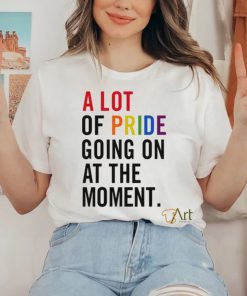 A Lot Of Pride Going On At The Moment T Shirt