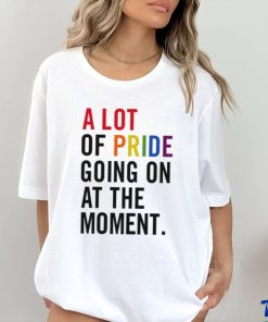 A Lot Of Pride Going On At The Moment T Shirt