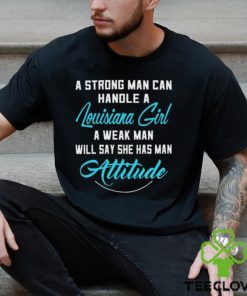 A Strong Man Can Handle A Louisiana Girl A Weak Man Will Say She Has Man Attitude T Shirts