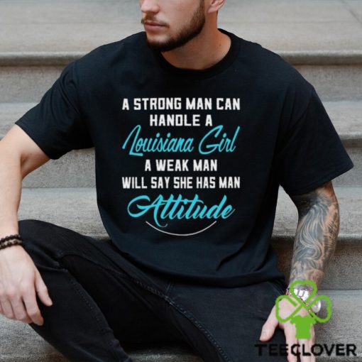 A Strong Man Can Handle A Louisiana Girl A Weak Man Will Say She Has Man Attitude T Shirts