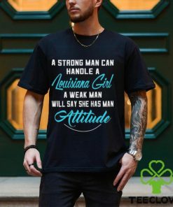 A Strong Man Can Handle A Louisiana Girl A Weak Man Will Say She Has Man Attitude T Shirts