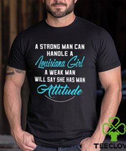 A Strong Man Can Handle A Louisiana Girl A Weak Man Will Say She Has Man Attitude T Shirts