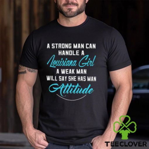 A Strong Man Can Handle A Louisiana Girl A Weak Man Will Say She Has Man Attitude T Shirts