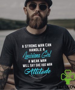 A Strong Man Can Handle A Louisiana Girl A Weak Man Will Say She Has Man Attitude T Shirts